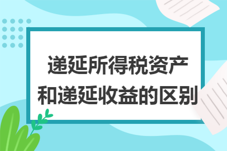 递延所得税资产和递延收益的区别