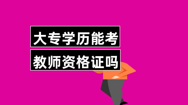 大专学历能考教师资格证吗