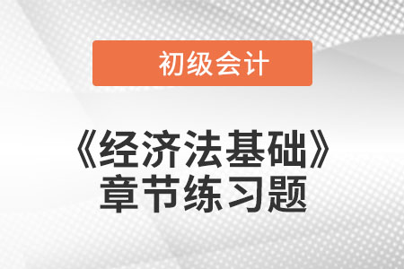 2022年初级会计考试题：《经济法基础》第一章章节练习