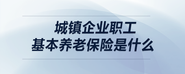 城镇企业职工基本养老保险是什么