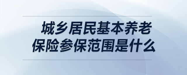 城乡居民基本养老保险参保范围是什么