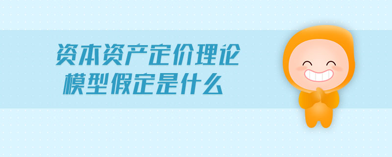 资本资产定价理论模型假定是什么