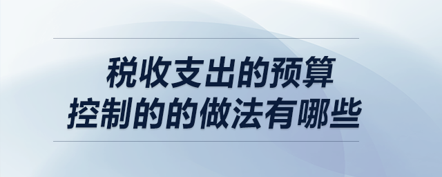 税收支出的预算控制的的做法有哪些