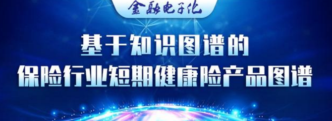 刘丙哲：基于知识图谱的保险行业短期健康险产品图谱